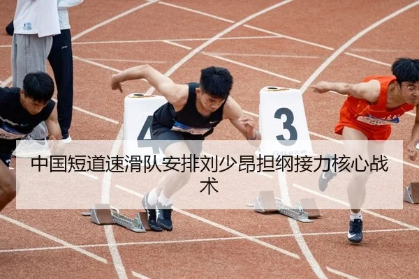 中国短道速滑队安排刘少昂担纲接力核心战术